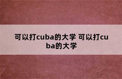 可以打cuba的大学 可以打cuba的大学